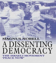 Title: A Dissenting Democracy: The Israeli Movement 'Peace Now' / Edition 1, Author: Magnus Norell