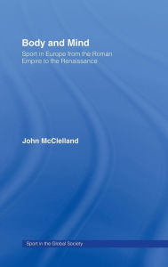 Title: Body and Mind: Sport in Europe from the Roman Empire to the Renaissance / Edition 1, Author: John McClelland
