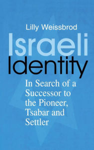 Title: Israeli Identity: In Search of a Successor to the Pioneer, Tsabar and Settler / Edition 1, Author: Lilly Weissbrod