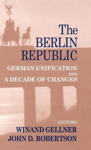 Title: The Berlin Republic: German Unification and A Decade of Changes / Edition 1, Author: Winand Gellner