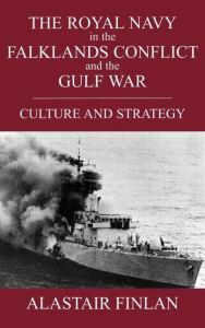 Title: The Royal Navy in the Falklands Conflict and the Gulf War: Culture and Strategy / Edition 1, Author: Alastair Finlan