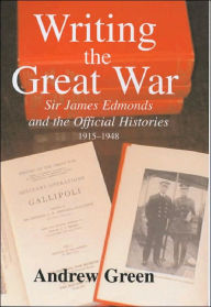 Title: Writing the Great War: Sir James Edmonds and the Official Histories, 1915-1948 / Edition 1, Author: Andrew Green