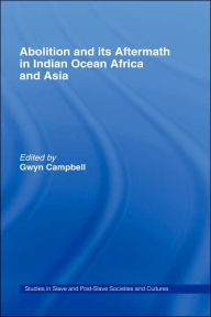 Title: Abolition and Its Aftermath in the Indian Ocean Africa and Asia / Edition 1, Author: Gwyn Campbell