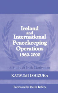 Title: Ireland and International Peacekeeping Operations 1960-2000 / Edition 1, Author: Katsumi Ishizuka