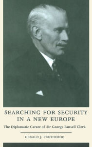 Title: Searching for Security in a New Europe: The Diplomatic Career of Sir George Russell Clerk / Edition 1, Author: Gerald J. Protheroe
