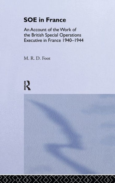 SOE in France: An Account of the Work of the British Special Operations Executive in France 1940-1944 / Edition 1