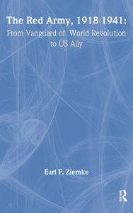 Title: The Red Army, 1918-1941: From Vanguard of World Revolution to America's Ally, Author: Earl F Ziemke