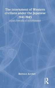 The Internment of Western Civilians under the Japanese 1941-1945: A patchwork of internment / Edition 1