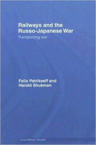 Title: Railways and the Russo-Japanese War: Transporting War / Edition 1, Author: Felix Patrikeeff
