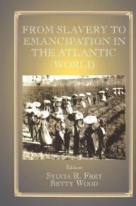 Title: From Slavery to Emancipation in the Atlantic World, Author: Sylvia R. Frey