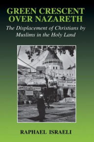 Title: Green Crescent Over Nazareth: The Displacement of Christians by Muslims in the Holy Land / Edition 1, Author: Raphael Israeli