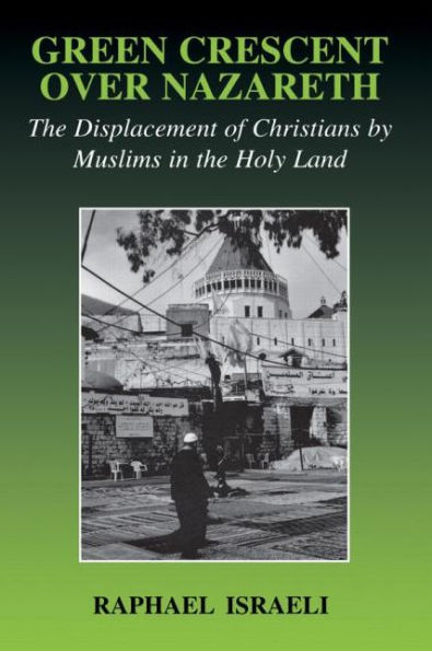 Green Crescent Over Nazareth: The Displacement of Christians by Muslims in the Holy Land / Edition 1