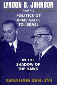 Title: Lyndon B. Johnson and the Politics of Arms Sales to Israel: In the Shadow of the Hawk / Edition 1, Author: Abraham Ben-Zvi
