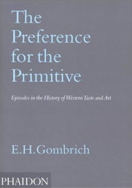 Title: The Preference for the Primitive: Episodes in the History of Western Taste and Art, Author: Leonie Gombrich