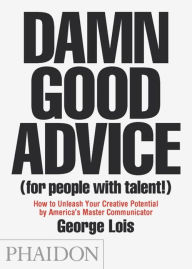 Title: Damn Good Advice (For People with Talent!): How To Unleash Your Creative Potential by America's Master Communicator, Author: George Lois