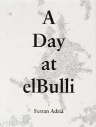 Title: A Day at elBulli: An insight into the ideas, methods and creativity of Ferran Adria, Author: Albert Adria