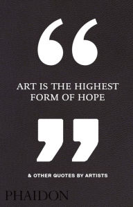 Title: Art Is the Highest Form of Hope & Other Quotes by Artists, Author: Phaidon Phaidon Editors
