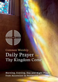 Title: Common Worship Daily Prayer for Thy Kingdom Come: Morning, Evening, Day and Night Prayer from Ascension and Pentecost, Author: Hymns Ancient & Modern