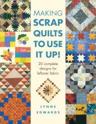 Title: Making Scrap Quilts to Use It Up!: 20 Complete Designs for Leftover Fabric, Author: Lynne Edwards