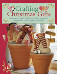 Title: Crafting Christmas Gifts: 25 Adorable Projects Featuring Angels, Snowmen, Reindeer and Other Yuletide Favourites, Author: Tone Finnanger