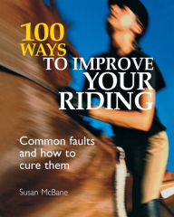 Title: 100 Ways to Improve your Riding: Common Faults and How to Cure Them, Author: Susan Mcbane