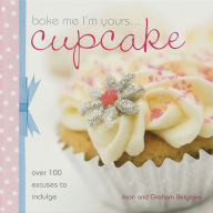 Title: Bake Me I'm Yours Cupcake: Over 100 Excuses to Indulge, Author: Joan Belgrove