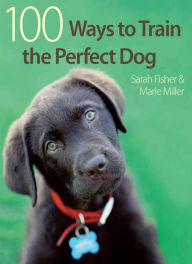 Title: 100 Ways to Train the Perfect Dog, Author: Sarah Fisher
