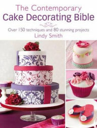 Title: The Contemporary Cake Decorating Bible: Over 150 techniques and 80 stunning projects, Author: Lindy Smith