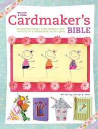 Title: The Cardmaker's Bible: The Essential Guide to Cardmaking Occasions and Techniques, Author: Cheryl Brown