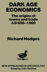 Title: Dark Age Economics: Origins of Towns and Trade, A.D.600-1000 / Edition 2, Author: Richard Hodges