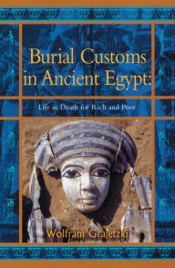 Title: Burial Customs in Ancient Egypt: Life in Death for Rich and Poor, Author: Wolfram Grajetzki