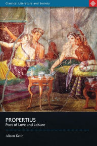 Title: Propertius: Poet of Love and Leisure, Author: A.M.  Keith