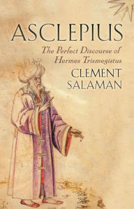 Title: Asclepius: A Secret Discourse of Hermes Trismegistus, Author: Clement Salaman
