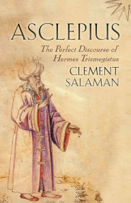 Title: Asclepius: The Perfect Discourse of Hermes Trismegistus, Author: Clement Salaman