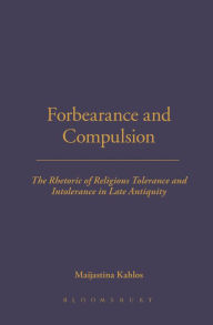 Title: Forbearance and Compulsion: The Rhetoric of Religious Tolerance and Intolerance in Late Antiquity, Author: Maijastina Kahlos