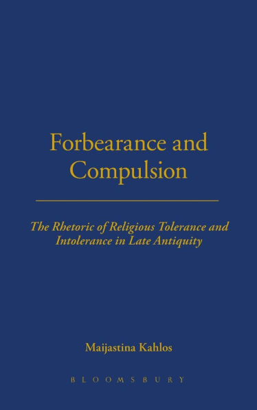 Forbearance and Compulsion: The Rhetoric of Religious Tolerance and Intolerance in Late Antiquity