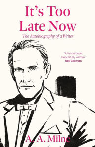 Title: It's Too Late Now: The Autobiography of a Writer, Author: A. A. Milne