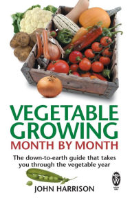 Title: Vegetable Growing Month-by-Month: The down-to-earth guide that takes you through the vegetable year, Author: John Harrison