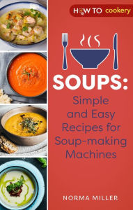 Title: Soups: Simple and Easy Recipes for Soup-making Machines, Author: Norma Miller