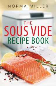 Title: The Sous Vide Recipe Book, Author: Norma Miller