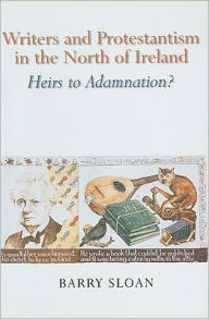 Title: Writers and Protestantism in the North of Ireland: Heirs to Adamnation, Author: Barry Sloan