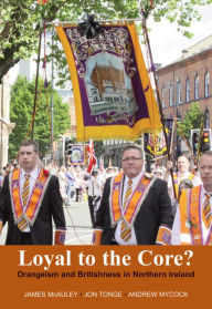 Title: Loyal to the Core?: Orangeism and Britishness in Northern Ireland, Author: James W. McAuley