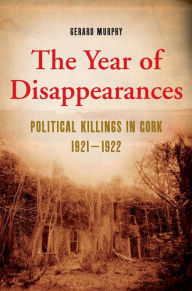 Title: The Year of Disappearances: Political Killings in Cork 1921-1922, Author: Gerard Murphy