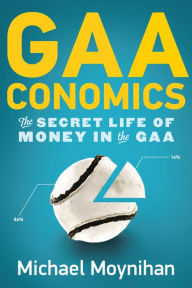 Title: GAAconomics: The Secret Life of Money in the GAA, Author: Michael Moynihan
