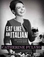 Eat Like an Italian: Recipes for The Good Life