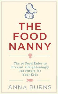 The Food Nanny: The 10 Food Rules to Prevent a Frighteningly Fat Future for Your Kids