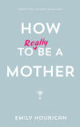 How to (really) be a mother