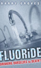 Fluoride: Drinking Ourselves to Death?: The Scientific Argument Against Water Fluoridation