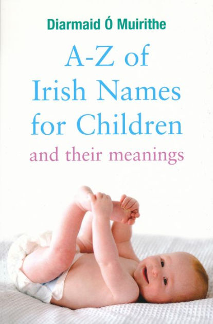A Z Of Irish Names For Children And Their Meanings Finding The Perfect Irish Name For Your New Baby By Diarmaid O Muirithe Nook Book Ebook Barnes Noble