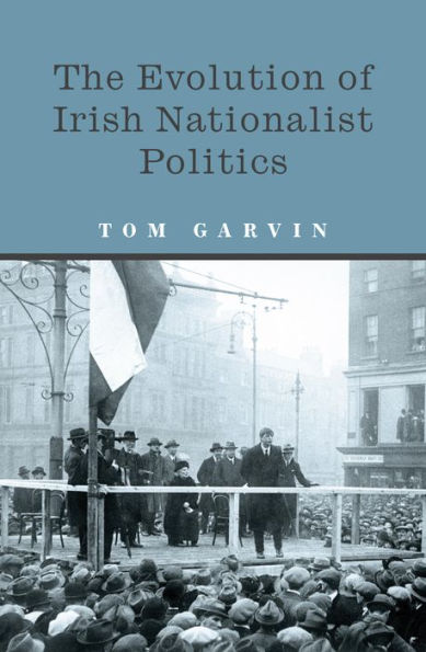 The Evolution of Irish Nationalist Politics: Irish Parties and Irish Politics from the 18th Century to Modern Times